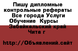 Пишу дипломные контрольные рефераты  - Все города Услуги » Обучение. Курсы   . Забайкальский край,Чита г.